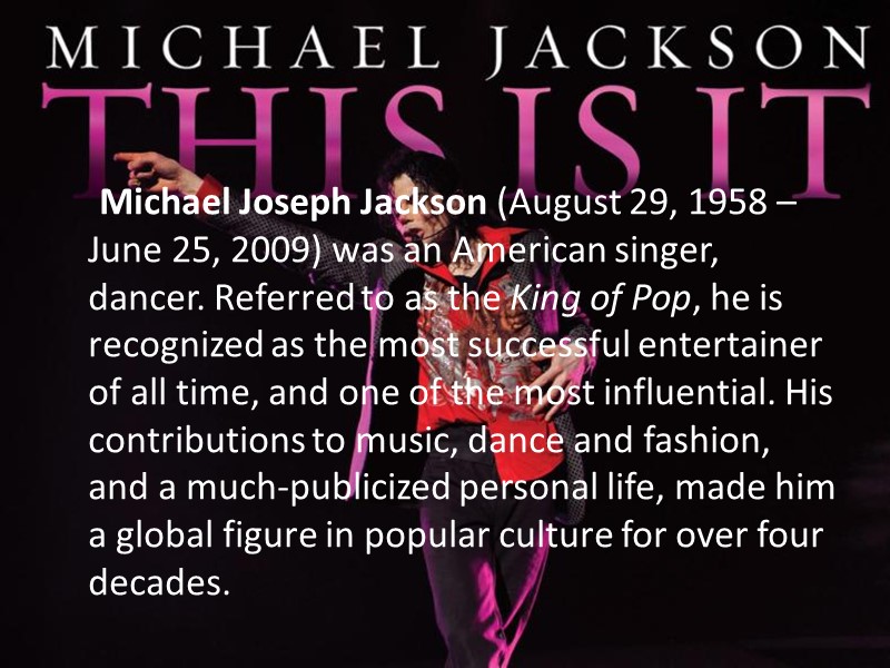 Michael Joseph Jackson (August 29, 1958 – June 25, 2009) was an American singer,